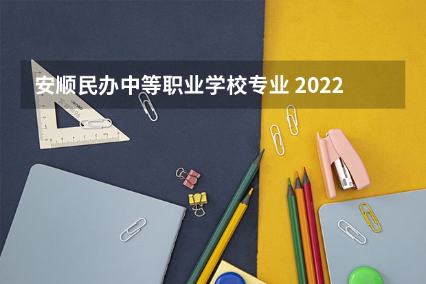 安顺民办中等职业学校专业 2022年安顺中专学校哪些比较好
