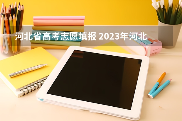 河北省高考志愿填报 2023年河北高考报志愿时间