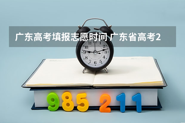 广东高考填报志愿时间 广东省高考2023填报志愿时间