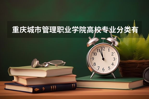 重庆城市管理职业学院高校专业分类有哪些 重庆城市管理职业学院各专业排名情况