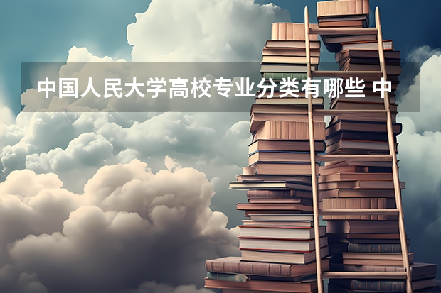 中国人民大学高校专业分类有哪些 中国人民大学各专业排名情况