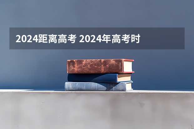 2024距离高考 2024年高考时间倒计时