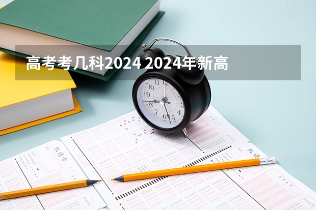 高考考几科2024 2024年新高考什么时候考试？
