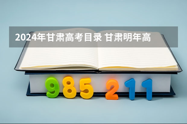 2024年甘肃高考目录 甘肃明年高考是全国几卷