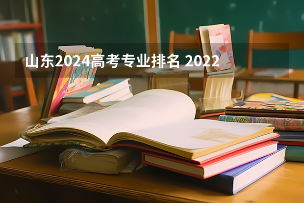 山东2024高考专业排名 2022山东高考一分一段表排名