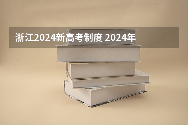 浙江2024新高考制度 2024年高考政策