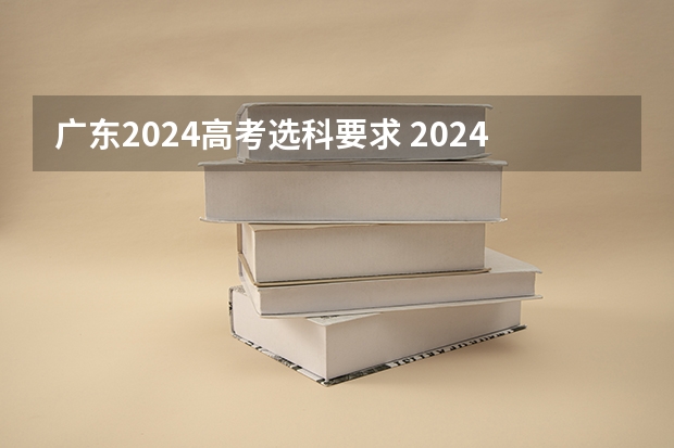 广东2024高考选科要求 2024年江苏新高考选科要求与专业对照表
