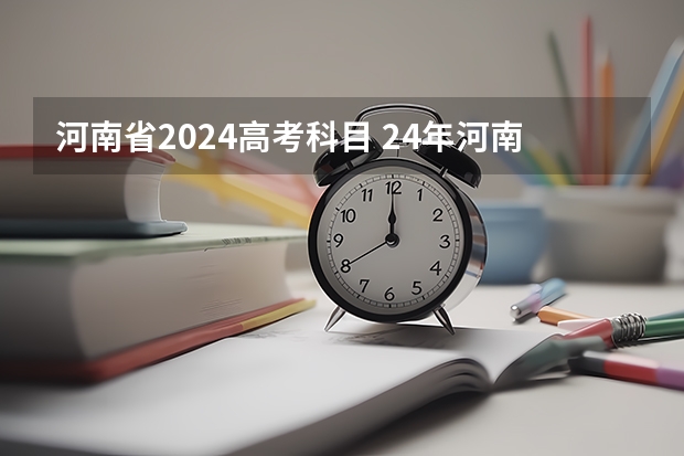 河南省2024高考科目 24年河南高考新政策
