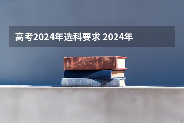 高考2024年选科要求 2024年高考难度趋势 浙江2024高考的各科目所需学习的书籍数量是？
