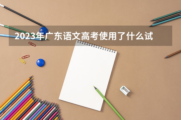 2023年广东语文高考使用了什么试卷