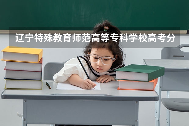 辽宁特殊教育师范高等专科学校高考分数线划分标准是什么？（高考分数线）