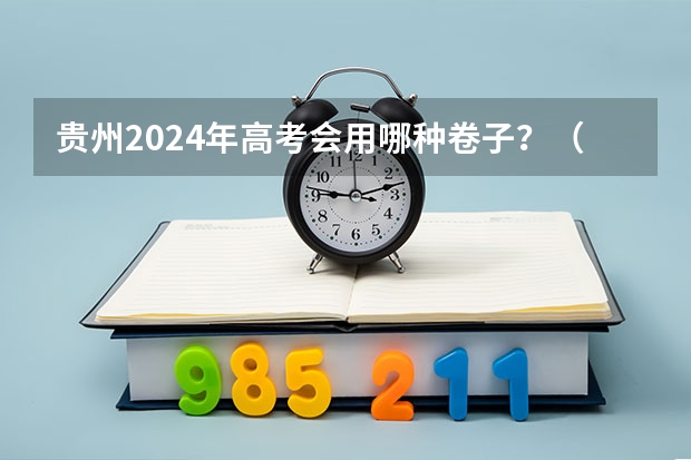 贵州2024年高考会用哪种卷子？（贵州2024年高考使用全国卷还是贵州卷？）