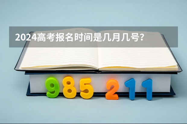 2024高考报名时间是几月几号？ 2024江苏高考报名时间 江苏高考的时间
