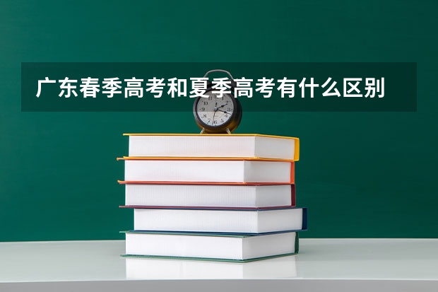 广东春季高考和夏季高考有什么区别