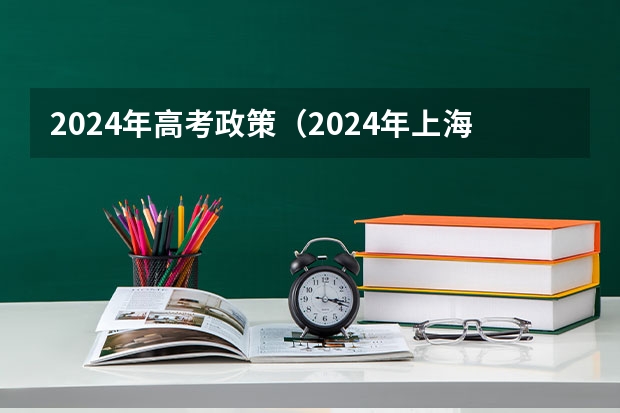 2024年高考政策（2024年上海春考时间）
