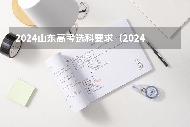 2024山东高考选科要求（2024广东高考选科要求）
