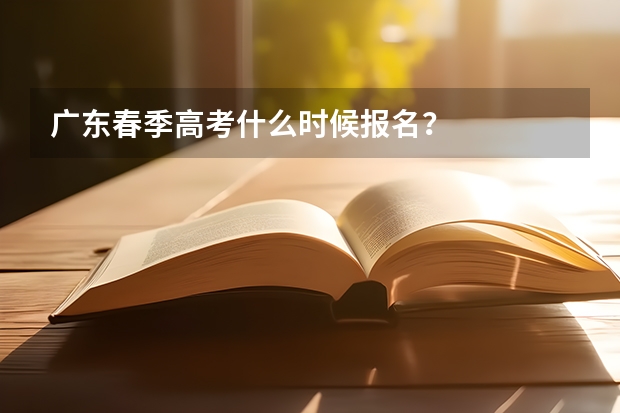 广东春季高考什么时候报名？