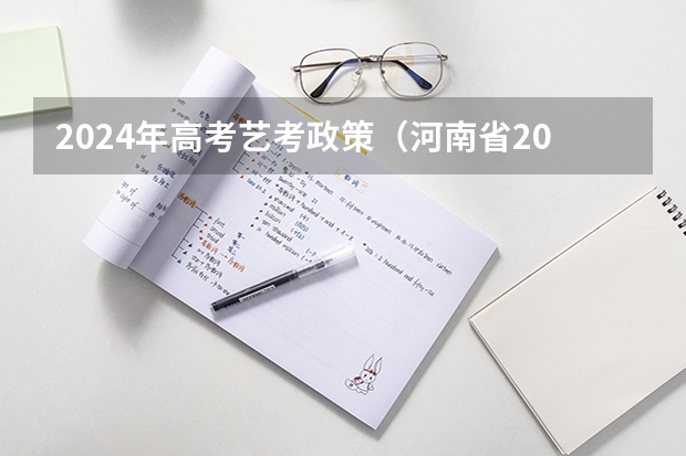 2024年高考艺考政策（河南省2024艺考改革新政策）