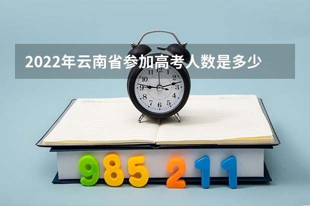 2022年云南省参加高考人数是多少