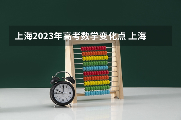 上海2023年高考数学变化点 上海2023年高考时间 2024年上海春考时间