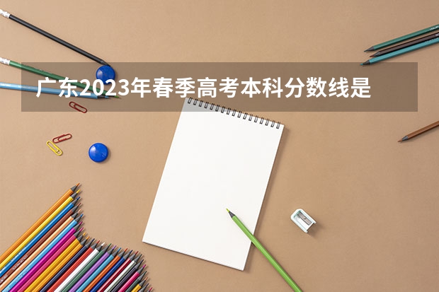 广东2023年春季高考本科分数线是多少分？