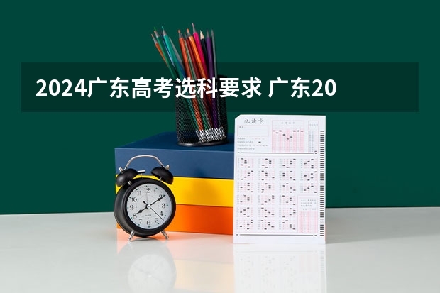 2024广东高考选科要求 广东2023年小高考报名时间 广东省小高考录取时间