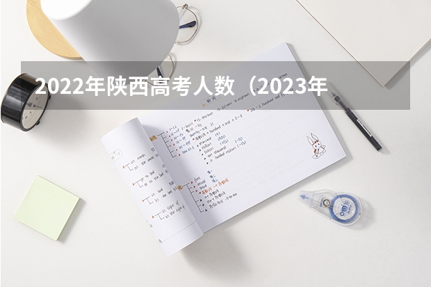 2022年陕西高考人数（2023年陕西省高考总人数）
