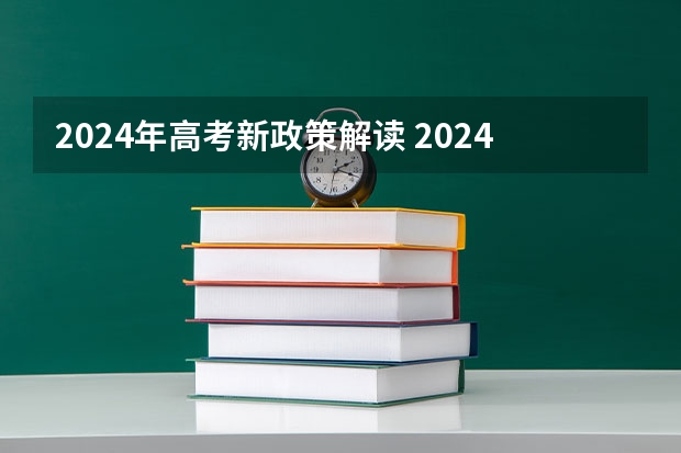 2024年高考新政策解读 2024年高考改革政策 24年高考新政策