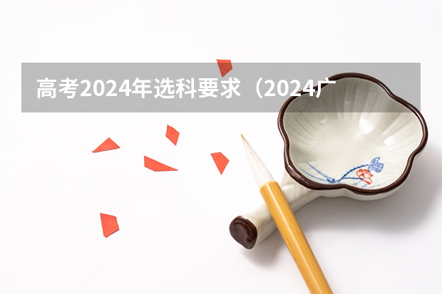 高考2024年选科要求（2024广东高考选科要求）
