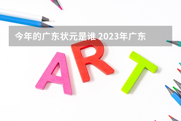 今年的广东状元是谁 2023年广东理科状元是谁 2023广东高考状元是谁?