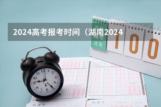 2024高考报考时间（湖南2024年单招报名时间）