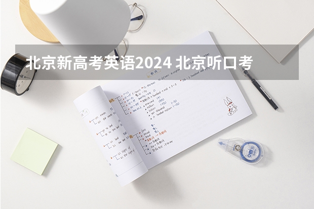 北京新高考英语2024 北京听口考试时间2024