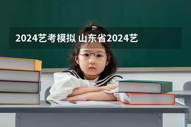 2024艺考模拟 山东省2024艺考政策