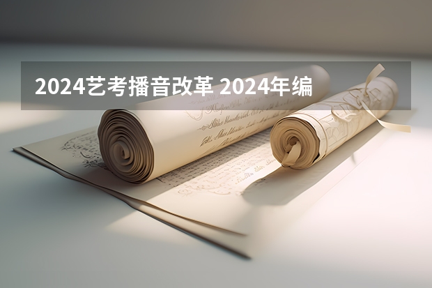 2024艺考播音改革 2024年编导艺考生新政策