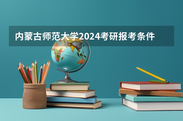 内蒙古师范大学2024考研报考条件怎么查？