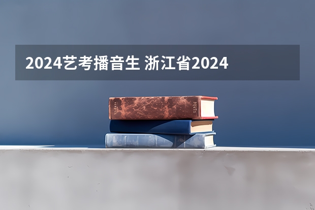 2024艺考播音生 浙江省2024年艺考政策