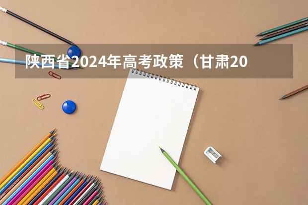 陕西省2024年高考政策（甘肃2024年高考政策）