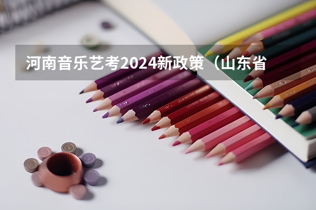 河南音乐艺考2024新政策（山东省2024艺考政策）