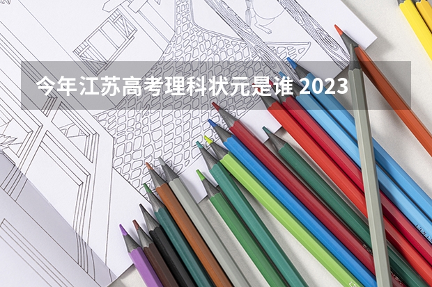 今年江苏高考理科状元是谁 2023江苏高考状元榜是谁