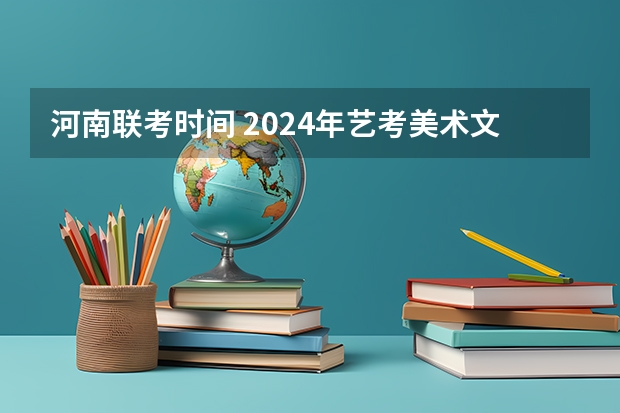 河南联考时间 2024年艺考美术文化分数线