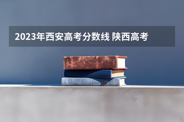 2023年西安高考分数线 陕西高考分数2022