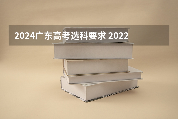 2024广东高考选科要求 2022年广东高考选生物人数