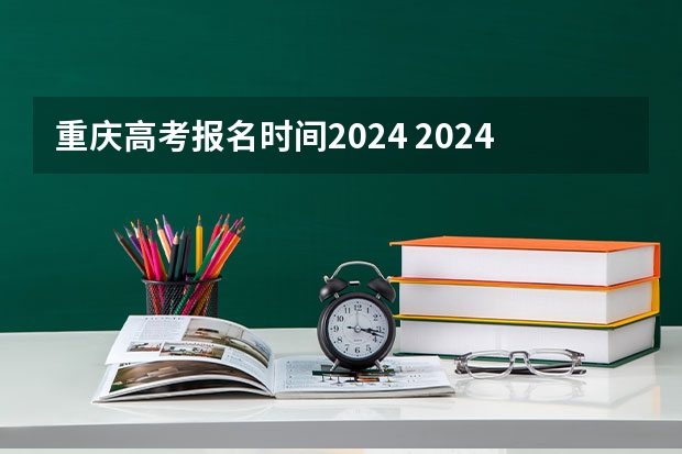 重庆高考报名时间2024 2024高考报考时间