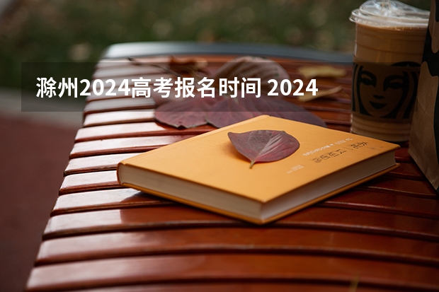 滁州2024高考报名时间 2024年湖南高考报名时间和截止时间
