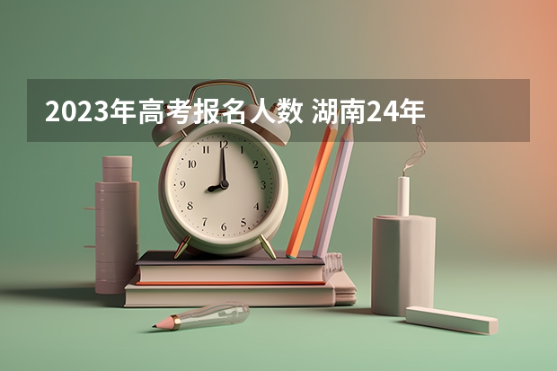 2023年高考报名人数 湖南24年高考人数