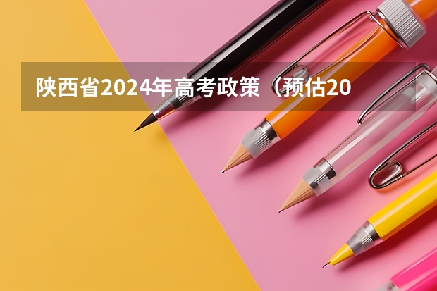 陕西省2024年高考政策（预估2024高考分数线）