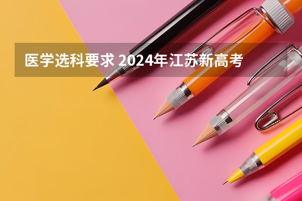 医学选科要求 2024年江苏新高考选科要求与专业对照表