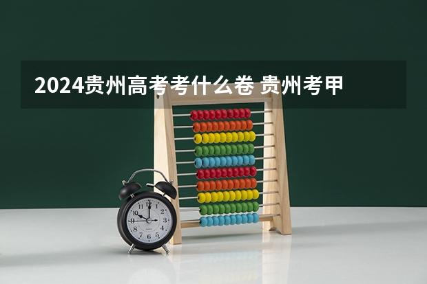 2024贵州高考考什么卷 贵州考甲卷还是乙卷
