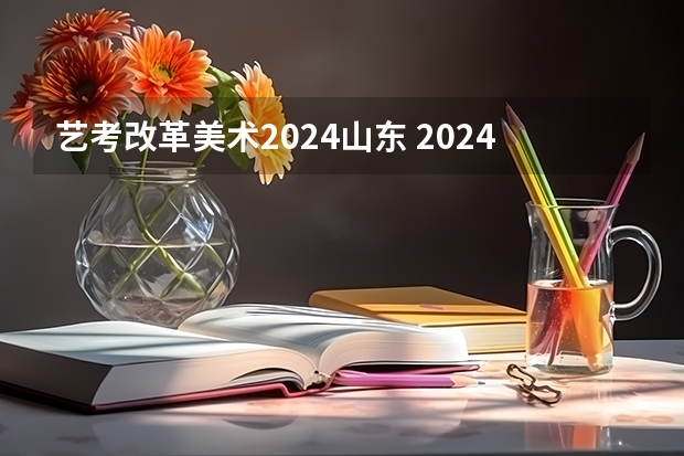 艺考改革美术2024山东 2024年艺考改革政策