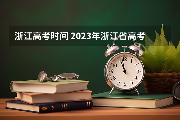 浙江高考时间 2023年浙江省高考时间表